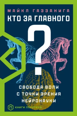 Кто за главного? Свобода воли с точки зрения нейробиологии Майкл Газзанига