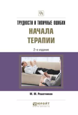 Трудности и типичные ошибки начала терапии 2-е изд., испр. и доп. Практическое пособие, Михаил Решетников