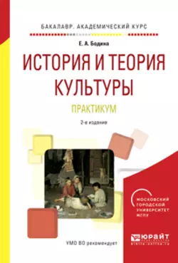 История и теория культуры. Практикум 2-е изд., испр. и доп. Учебное пособие для академического бакалавриата, Елена Бодина