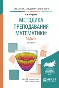 Методика преподавания математики: задачи 2-е изд., испр. и доп. Учебное пособие для академического бакалавриата, Александр Ястребов