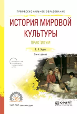 История мировой культуры. Практикум 2-е изд., испр. и доп. Учебное пособие для СПО, Елена Бодина