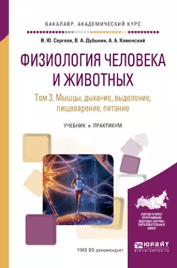 Физиология человека и животных в 3 т. Т. 3 мышцы, дыхание, выделение, пищеварение, питание. Учебник и практикум для академического бакалавриата, Игорь Сергеев