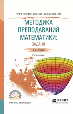 Методика преподавания математики: задачи 2-е изд., испр. и доп. Учебное пособие для СПО, Александр Ястребов