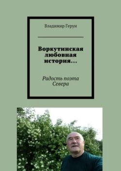 Воркутинская любовная история… Радость поэта Севера, Владимир Герун