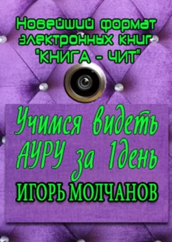 Учимся видеть ауру за один день. Применение полученных навыков в жизни, Игорь Молчанов