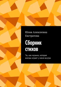 Сборник стихов. Ты, как музыка, которая всегда играет у меня внутри, Юлия Евстратова