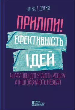 Приліпи! Ефективність ідей: чому одні досягають успіху, а інші зазнають невдач, Ден Хіз