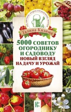 5000 разумных советов, правил, секретов садоводам и огородникам, Галина Кизима