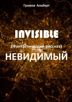 Invisible (Невидимый). Фантастический рассказ, Альберт Громов