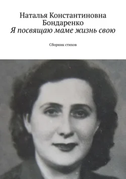 Я посвящаю маме жизнь свою. Сборник стихов, Наталья Бондаренко