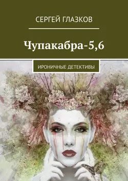 Чупакабра-5,6. Ироничные детективы, Сергей Глазков