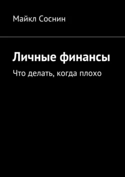 Личные финансы. Что делать  когда плохо Майкл Соснин