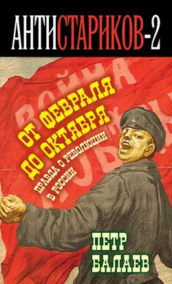 Анти-Стариков-2. Правда о русской революции. От Февраля до Октября. Гадит ли англичанка в России?, Петр Балаев