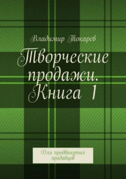 Творческие продажи. Книга 1. Для продвинутых продавцов Владимир Токарев