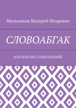 СЛОВОАБГАК. (КОСМАКТИК СЛОВОЗНАНИЙ), Валерий Мельников