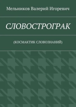 СЛОВОСТРОГРАК. (КОСМАКТИК СЛОВОЗНАНИЙ), Валерий Мельников