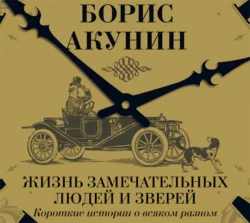 Жизнь замечательных людей и зверей. Короткие истории о всяком разном, Борис Акунин