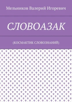 СЛОВОАЗАК. (КОСМАКТИК СЛОВОЗНАНИЙ), Валерий Мельников