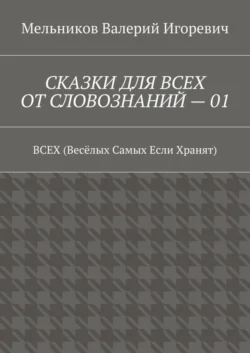 СКАЗКИ ДЛЯ ВСЕХ ОТ СЛОВОЗНАНИЙ – 01. ВСЕХ (Весёлых Самых Если Хранят), Валерий Мельников