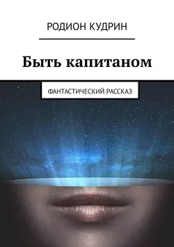 Быть капитаном. Фантастический рассказ, Родион Кудрин