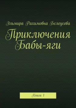 Приключения Бабы-яги. Книга 1, Эльмира Белоусова