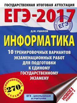 ЕГЭ-2017. Информатика. 10 тренировочных вариантов экзаменационных работ для подготовки к ЕГЭ, Денис Ушаков