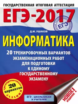 ЕГЭ-2017. Информатика. 20 тренировочных вариантов экзаменационных работ для подготовки к ЕГЭ, Денис Ушаков