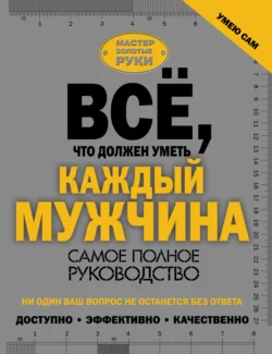 Всё  что должен уметь каждый мужчина. Самое полное руководство Коллектив авторов