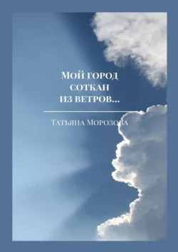 Мой город соткан из ветров… Избранные стихи, Татьяна Морозова