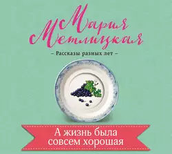 А жизнь была совсем хорошая, Мария Метлицкая