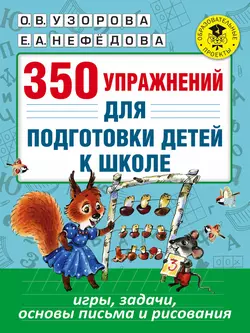 350 упражнений для подготовки детей к школе. Игры, задачи, основы письма и рисования, Ольга Узорова