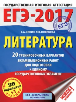 ЕГЭ-2017. Литература. 20+1 тренировочных вариантов экзаменационных работ для подготовки к единому государственному экзамену Сергей Зинин и Лариса Новикова