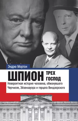 Шпион трех господ. Невероятная история человека  обманувшего Черчилля  Эйзенхауэра и герцога Виндзорского Эндрю Мортон