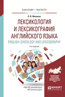 Лексикология и лексикография английского языка. English leXIcology and leXIcography 2-е изд., испр. и доп. Учебное пособие для бакалавриата и магистратуры, Людмила Минаева