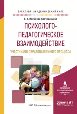 Психолого-педагогическое взаимодействие участников образовательного процесса. Учебное пособие для академического бакалавриата, Елена Неумоева-Колчеданцева