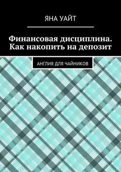 Финансовая дисциплина. Как накопить на депозит, Яна Уайт