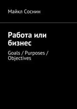 Работа или бизнес. Goals  Purposes  Objectives Майкл Соснин