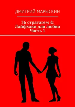 36 стратагем & Лайфхаки для любви. Часть 1, Дмитрий Марыскин