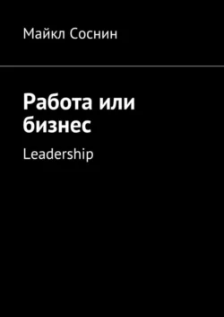 Работа или бизнес. Leadership, Майкл Соснин