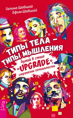 Типы тела – типы мышления. Думай в стиле «Upgrade». Стратегии гениальности, Галина Шабшай