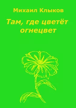 Там  где цветёт огнецвет. Повесть Михаил Клыков