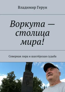 Воркута – столица мира! Северная лира и шахтёрская судьба, Владимир Герун