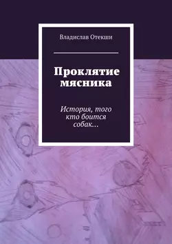 Проклятие мясника. История  того кто боится собак… Владислав Отекши