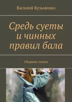 Средь суеты и чинных правил бала. Сборник стихов, Василий Кузьменко