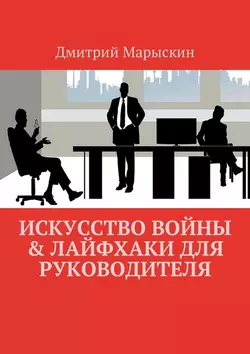 Искусство войны & Лайфхаки для руководителя, Дмитрий Марыскин