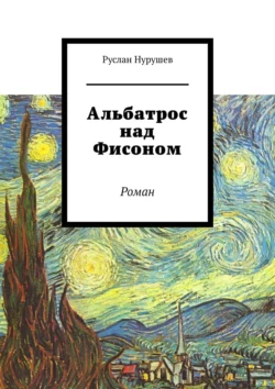 Альбатрос над Фисоном. Роман, Руслан Нурушев