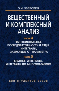 Вещественный и комплексный анализ. Часть 4. Функциональные последовательности и ряды. Интегралы, зависящие от параметра. Часть 5. Кратные интегралы. Интегралы по многообразиям, Э. Зверович