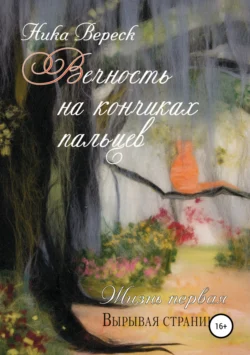 Вечность на кончиках пальцев. Жизнь первая. Вырывая страницы, Ника Вереск