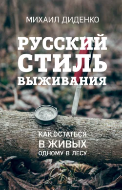 Русский стиль выживания. Как остаться в живых одному в лесу, Михаил Диденко