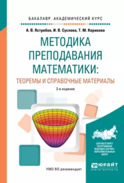 Методика преподавания математики: теоремы и справочные материалы 2-е изд., испр. и доп. Учебное пособие для академического бакалавриата, Александр Ястребов